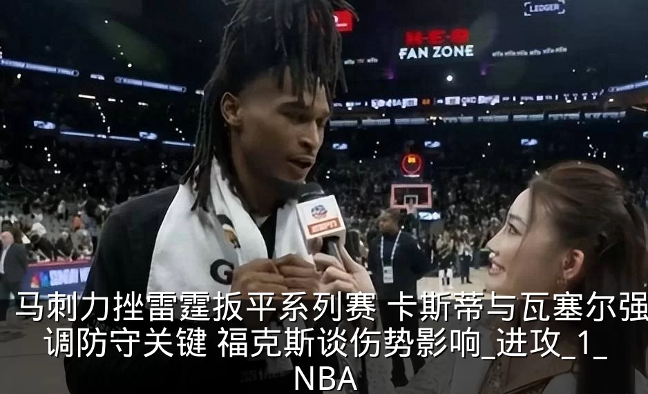 马刺力挫雷霆扳平系列赛 卡斯蒂与瓦塞尔强调防守关键 福克斯谈伤势影响_进攻_1_NBA