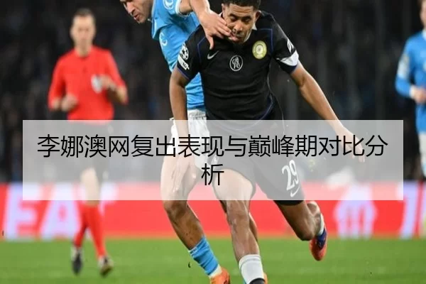 李娜澳网复出表现与巅峰期对比分析