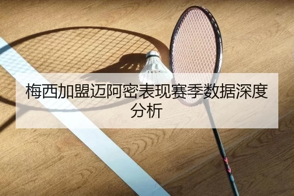 梅西加盟迈阿密表现赛季数据深度分析