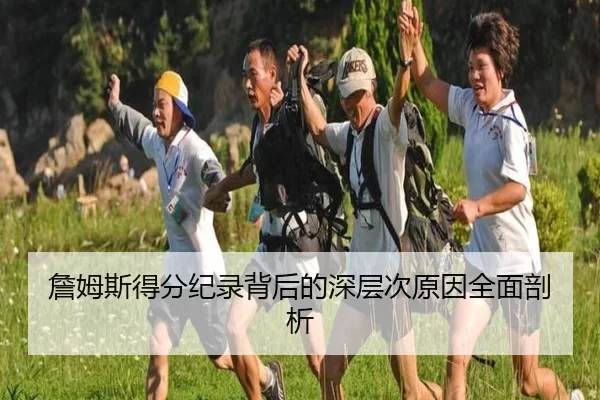 詹姆斯得分纪录背后的深层次原因全面剖析