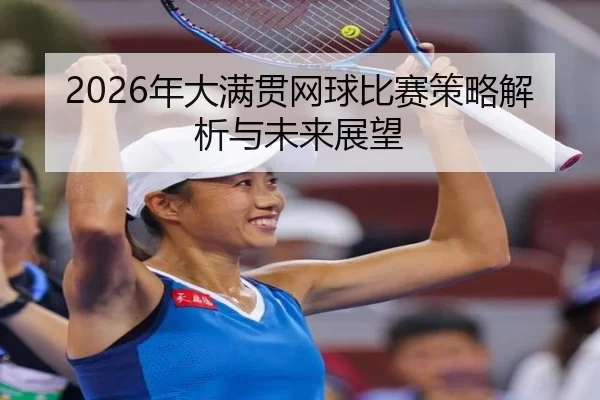 2026年大满贯网球比赛策略解析与未来展望