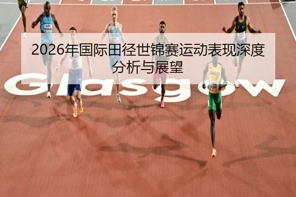 2026年国际田径世锦赛运动表现深度分析与展望