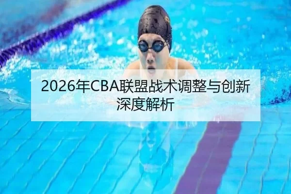 2026年CBA联盟战术调整与创新深度解析