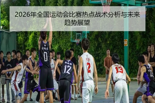 2026年全国运动会比赛热点战术分析与未来趋势展望