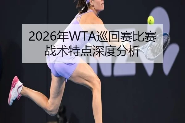 2026年WTA巡回赛比赛战术特点深度分析