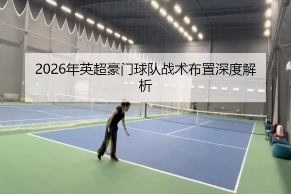 2026年英超豪门球队战术布置深度解析